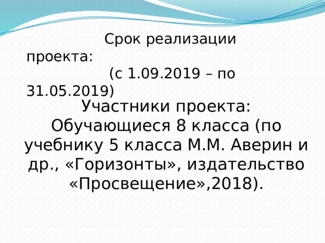  Срок реализации проекта:  (с 1.09.2019 – по 31.05.2019) Участники проекта: Обучающиеся 8 класса (по учебнику 5 класса М.М. Аверин и др., «Горизонты», издательство «Просвещение»,2018). 