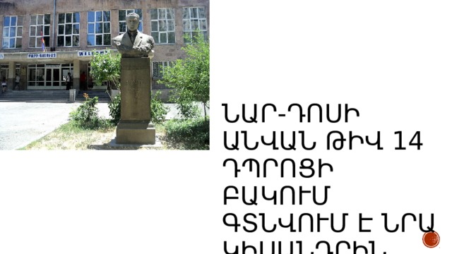 Նար-Դոսի անվան թիվ 14 դպրոցի բակում գտնվում է նրա կիսանդրին 