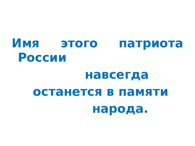 Имя этого патриота России  навсегда  останется в памяти  народа. 