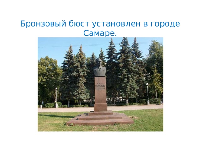 Бронзовый бюст установлен в городе Самаре.      