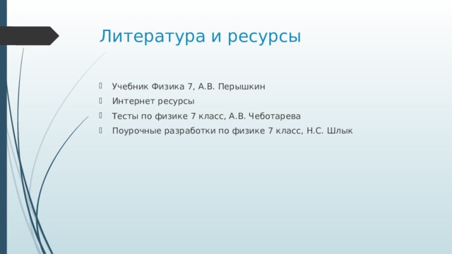 Литература и ресурсы Учебник Физика 7, А.В. Перышкин Интернет ресурсы Тесты по физике 7 класс, А.В. Чеботарева Поурочные разработки по физике 7 класс, Н.С. Шлык 