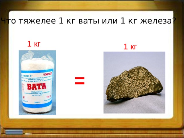 Что тяжелее 1 кг ваты или 1 кг железа? 1 кг 1 кг = 