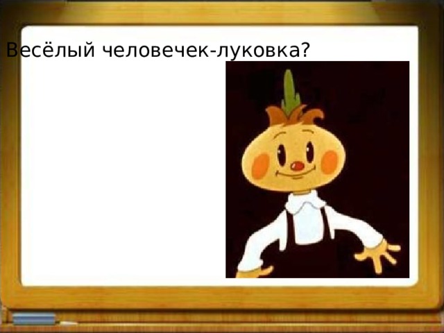 Весёлый человечек-луковка? 