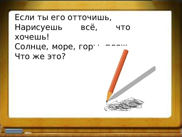 Если ты его отточишь, Нарисуешь всё, что хочешь! Солнце, море, горы, пляж. Что же это? 