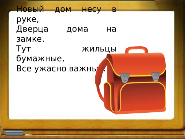 Новый дом несу в руке, Дверца дома на замке. Тут жильцы бумажные, Все ужасно важные. 