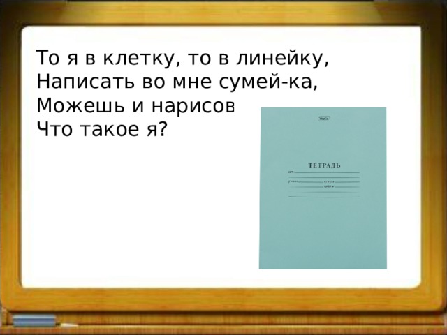 То я в клетку, то в линейку, Написать во мне сумей-ка, Можешь и нарисовать, Что такое я? 