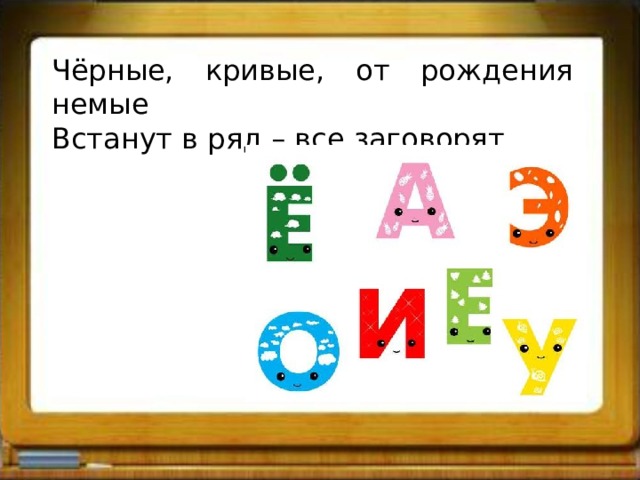 Чёрные, кривые, от рождения немые Встанут в ряд – все заговорят. 