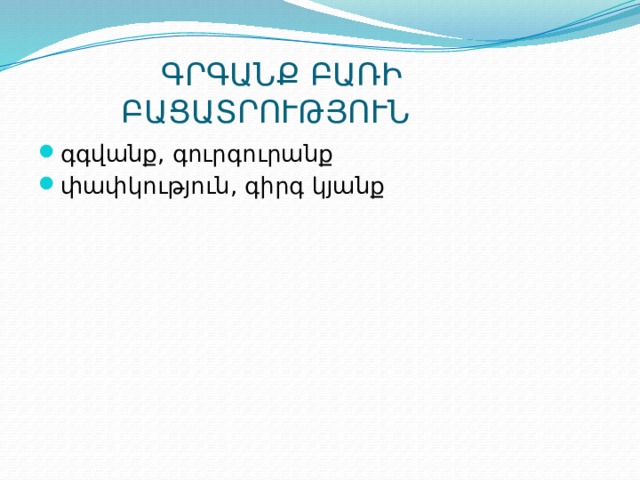  ԳՐԳԱՆՔ ԲԱՌԻ  ԲԱՑԱՏՐՈՒԹՅՈՒՆ գգվանք, գուրգուրանք փափկություն, գիրգ կյանք 
