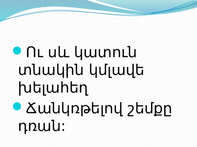 Ու սև կատուն տնակին կմլավե խելահեղ Ճանկռթելով շեմքը դռան: 