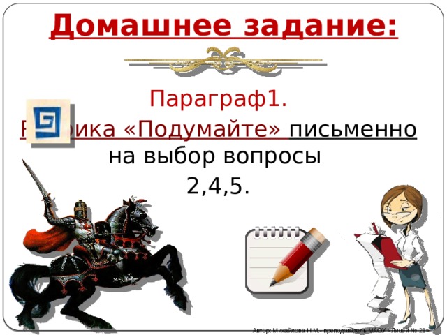 Домашнее задание: Параграф1. Рубрика «Подумайте» письменно на выбор вопросы 2,4,5. Автор: Михайлова Н.М.- преподаватель МАОУ «Лицей № 21» 