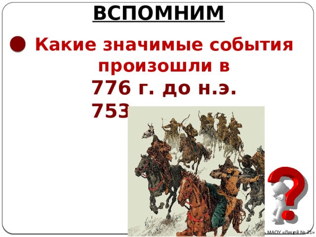 ВСПОМНИМ Какие значимые события произошли в 776 г. до н.э. 753 г. до н.э. З13 г. З95 г. 476г. Автор: Михайлова Н.М.- преподаватель МАОУ «Лицей № 21» 