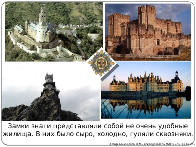 Замки знати представляли собой не очень удобные жилища. В них было сыро,  холодно, гуляли сквозняки. Автор: Михайлова Н.М.- преподаватель МАОУ «Лицей № 21» 