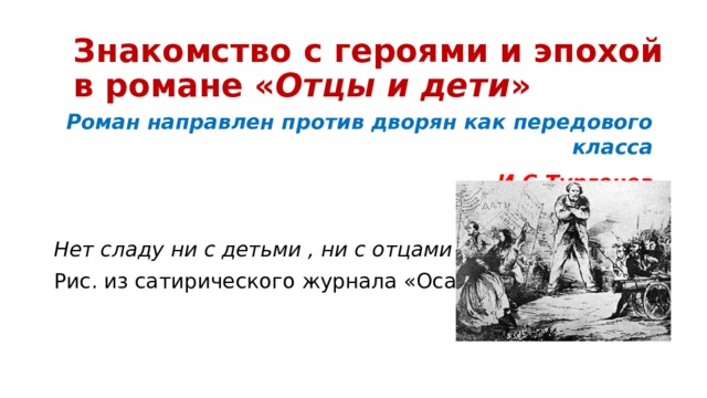 Знакомство с героями и эпохой в романе « Отцы и дети » Роман направлен против дворян как передового класса И.С.Тургенев  Нет сладу ни с детьми , ни с отцами Рис. из сатирического журнала «Оса». 1868 г. 