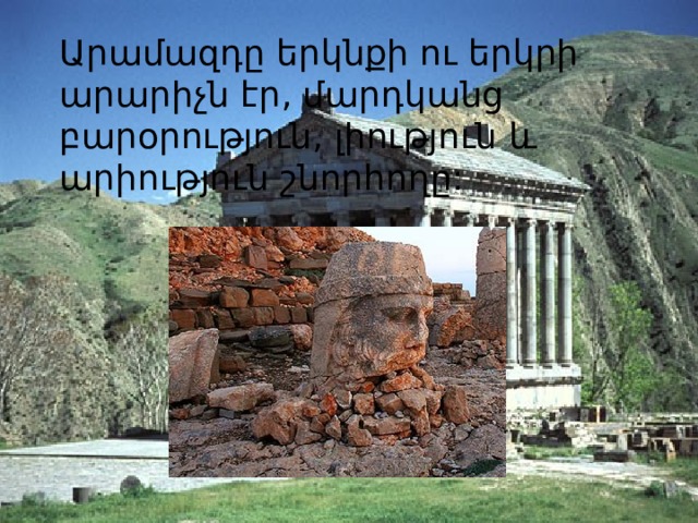 Արամազդը երկնքի ու երկրի արարիչն էր, մարդկանց բարօրություն, լիություն և արիություն շնորհողը: 