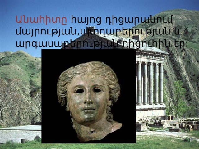 Անահիտը հայոց դիցարանում մայրության,պտղաբերության և արգասաբերության դիցուհին էր: 