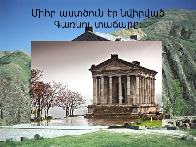 Միհր աստծուն էր նվիրված Գառնու տաճարը: 