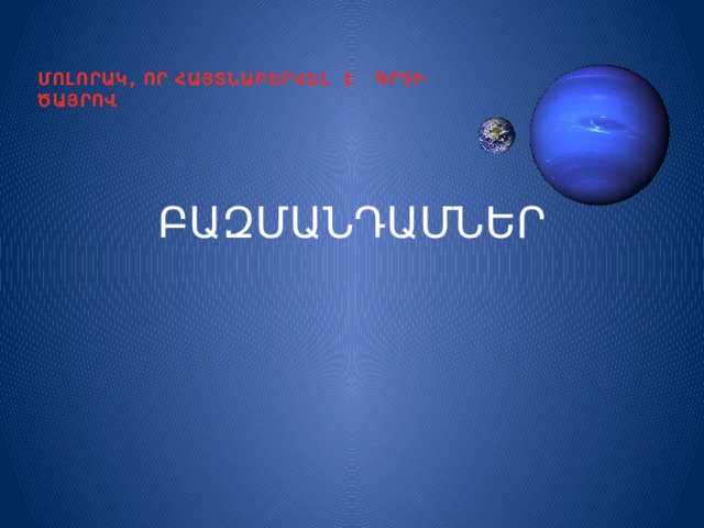 ՄՈԼՈՐԱԿ, ՈՐ ՀԱՅՏՆԱԲԵՐՎԵԼ Է ԳՐՉԻ ԾԱՅՐՈՎ ԲԱԶՄԱՆԴԱՄՆԵՐ 