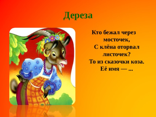 Дереза Кто бежал через мосточек,  С клёна оторвал листочек?  То из сказочки коза.  Её имя — ...    