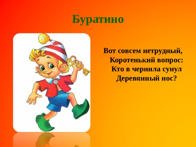 Буратино Вот совсем нетрудный,  Коротенький вопрос:  Кто в чернила сунул  Деревянный нос?    