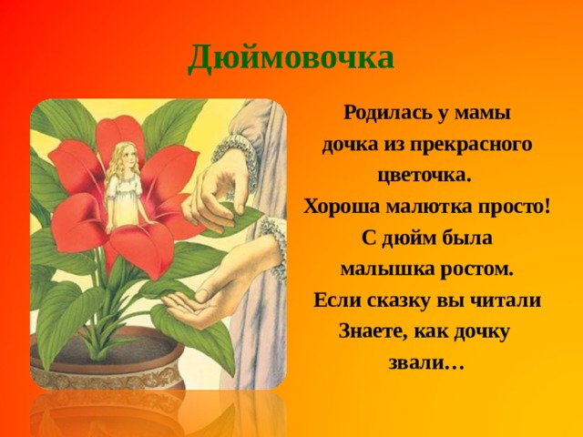 Дюймовочка Родилась у мамы дочка из прекрасного цветочка. Хороша малютка просто! С дюйм была малышка ростом. Если сказку вы читали Знаете, как дочку звали…  