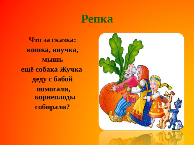 Репка Что за сказка: кошка, внучка, мышь ещё собака Жучка деду с бабой  помогали,  корнеплоды собирали?    