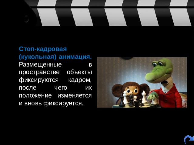  Стоп-кадровая (кукольная) анимация. Размещенные в пространстве  объекты фиксируются кадром, после чего их положение изменяется и вновь фиксируется. 