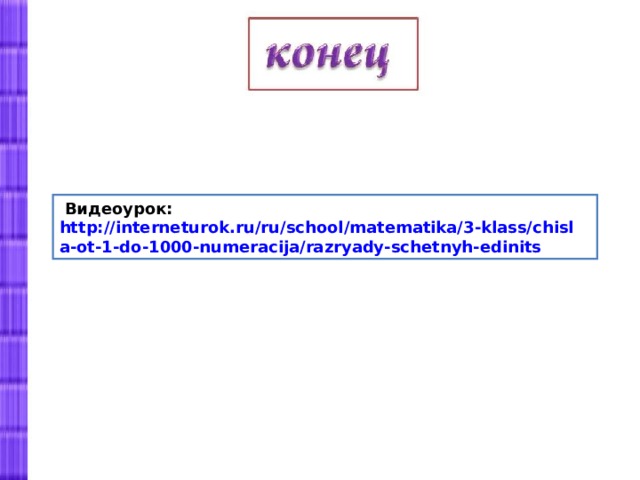 Видеоурок: http://interneturok.ru/ru/school/matematika/3-klass/chisla-ot-1-do-1000-numeracija/razryady-schetnyh-edinits  