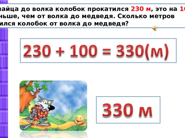 От зайца до волка колобок прокатился 230 м , это на 100 м  меньше, чем от волка до медведя. Сколько метров катился колобок от волка до медведя? 