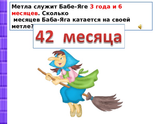 Метла служит Бабе-Яге 3 года и 6 месяцев . Сколько  месяцев Баба-Яга катается на своей метле? 
