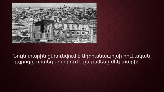 Նույն տարին ընդունվում է Ադրիանապոլսի հունական դպրոցը, որտեղ սովորում է ընդամենը մեկ տարի: 