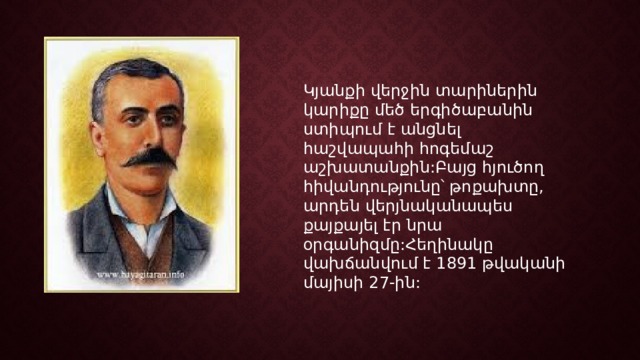Կյանքի վերջին տարիներին կարիքը մեծ երգիծաբանին ստիպում է անցնել հաշվապահի հոգեմաշ աշխատանքին:Բայց հյուծող հիվանդությունը՝ թոքախտը, արդեն վերյնականապես քայքայել էր նրա օրգանիզմը:Հեղինակը վախճանվում է 1891 թվականի մայիսի 27-ին: 
