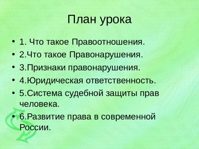 План урока 1. Что такое Правоотношения. 2.Что такое Правонарушения. 3.Признаки правонарушения. 4.Юридическая ответственность. 5.Система судебной защиты прав человека. 6.Развитие права в современной России. 