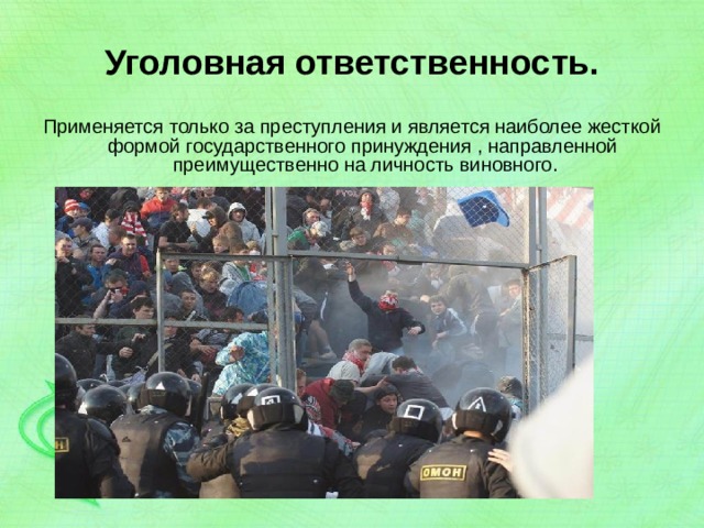 Уголовная ответственность. Применяется только за преступления и является наиболее жесткой формой государственного принуждения , направленной преимущественно на личность виновного. 
