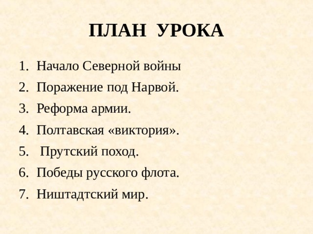 ПЛАН УРОКА Начало Северной войны Поражение под Нарвой. Реформа армии. Полтавская «виктория».             Прутский поход. Победы русского флота. Ништадтский мир. 