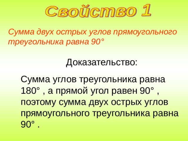 Сумма двух острых углов прямоугольного треугольника равна 90 ° Доказательство: Сумма углов треугольника равна 180 ° , а прямой угол равен 90 ° , поэтому сумма двух острых углов прямоугольного треугольника равна 90 ° . 