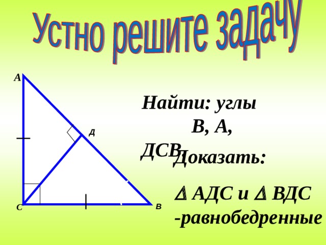 А Найти: углы В, А, ДСВ. Д Доказать:   АДС и  ВДС -равнобедренные    В С 