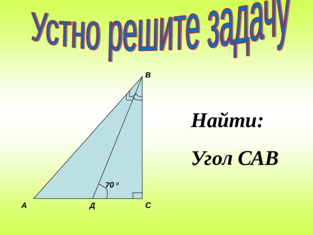 В Найти: Угол САВ 70 0 Д С А 