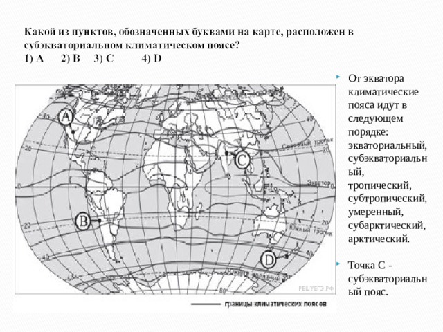 От экватора климатические пояса идут в следующем порядке: экваториальный, субэкваториальный, тропический, субтропический, умеренный, субарктический, арктический.  Точка С - субэкваториальный пояс.