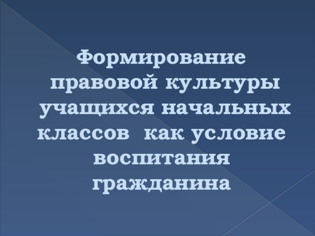 Формирование  правовой культуры  учащихся начальных классов как условие воспитания гражданина 