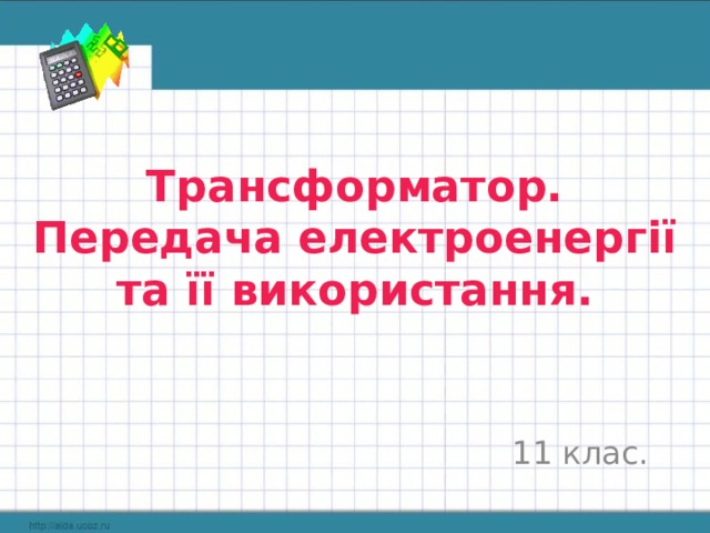 Трансформатор. Передача електроенергії та її використання. 11 клас. 