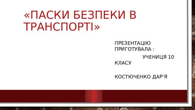 «Паски безпеки в транспорті» Презентацію приготувала :  Учениця 10 класу  Костюченко Дар’я 