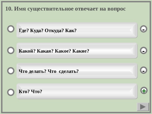 10. Имя существительное отвечает на вопрос  Где? Куда? Откуда? Как? - Какой? Какая? Какое? Какие? - Что делать? Что сделать? - Кто? Что? +  