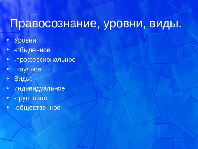 Правосознание, уровни, виды. Уровни: -обыденное -профессиональное -научное Виды: индивидуальное -групповое -общественное 
