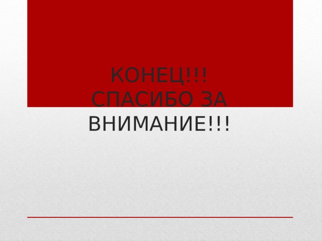 Конец!!!  СПАСИБО ЗА ВНИМАНИЕ!!! 