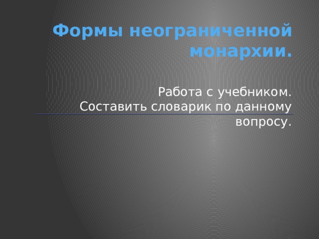 Формы неограниченной монархии. Работа с учебником. Составить словарик по данному вопросу. 