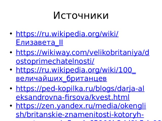 Источники https://ru.wikipedia.org/wiki/ Елизавета_ II https://wikiway.com/velikobritaniya/dostoprimechatelnosti/ https://ru.wikipedia.org/wiki/100_ величайших_британцев https://ped-kopilka.ru/blogs/darja-aleksandrovna-firsova/kvest.html https://zen.yandex.ru/media/okenglish/britanskie-znamenitosti-kotoryh-znaet-ves-mir-5acda65800b3dd8b5dc98d2e 