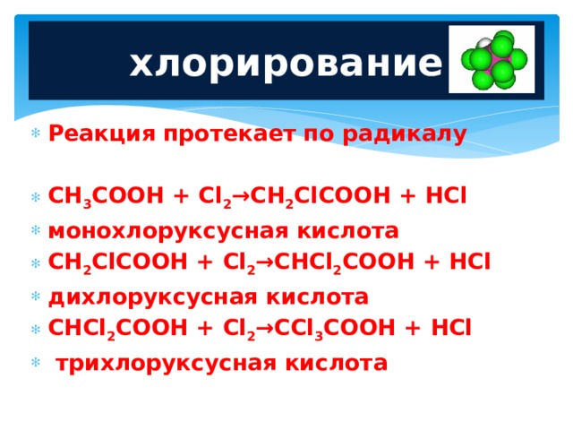 хлорирование Реакция протекает по радикалу  CH 3 COOH + Сl 2 →CH 2 ClCOOH + HCl монохлоруксусная кислота CH 2 ClCOOH + Сl 2 →CHCl 2 COOH + HCl дихлоруксусная кислота CHCl 2 COOH + Сl 2 →CCl 3 COOH + HCl  трихлоруксусная кислота   