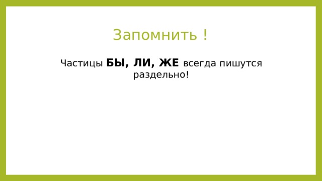 Запомнить ! Частицы БЫ, ЛИ, ЖЕ всегда пишутся раздельно! 
