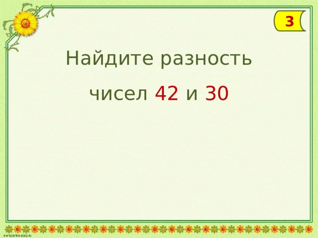 3 Найдите разность чисел 42 и 30 