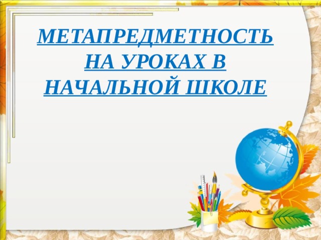  МЕТАПРЕДМЕТНОСТЬ НА УРОКАХ В НАЧАЛЬНОЙ ШКОЛЕ 